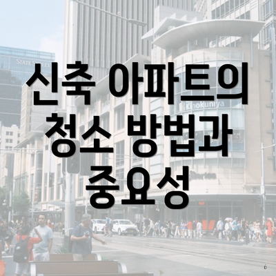 신축 아파트의 청소 방법과 중요성