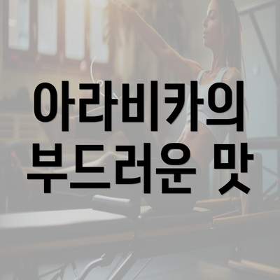 아라비카의 부드러운 맛