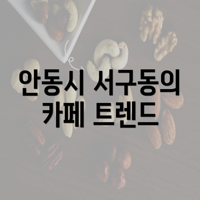 안동시 서구동의 카페 트렌드