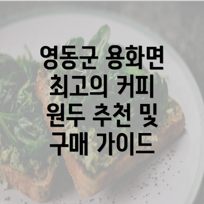 영동군 용화면 최고의 커피 원두 추천 및 구매 가이드