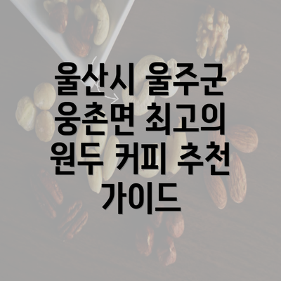 울산시 울주군 웅촌면 최고의 원두 커피 추천 가이드