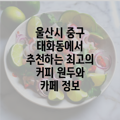 울산시 중구 태화동에서 추천하는 최고의 커피 원두와 카페 정보