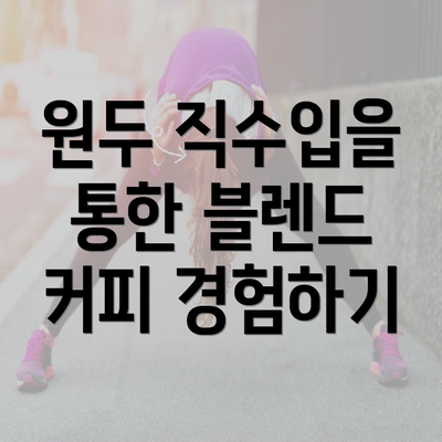 원두 직수입을 통한 블렌드 커피 경험하기