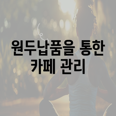 원두납품을 통한 카페 관리