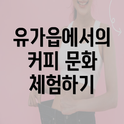 유가읍에서의 커피 문화 체험하기