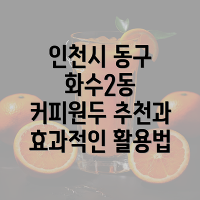 인천시 동구 화수2동 커피원두 추천과 효과적인 활용법