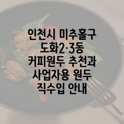 인천시 미추홀구 도화2·3동 커피원두 추천과 사업자용 원두 직수입 안내