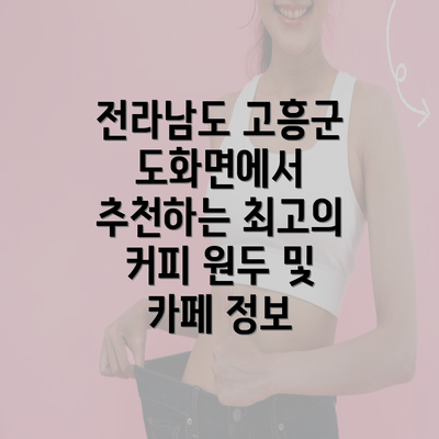 전라남도 고흥군 도화면에서 추천하는 최고의 커피 원두 및 카페 정보