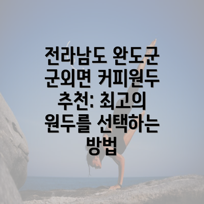 전라남도 완도군 군외면 커피원두 추천: 최고의 원두를 선택하는 방법