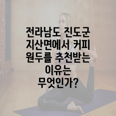 전라남도 진도군 지산면에서 커피 원두를 추천받는 이유는 무엇인가?