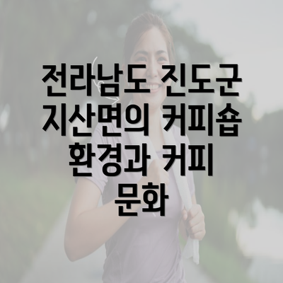 전라남도 진도군 지산면의 커피숍 환경과 커피 문화