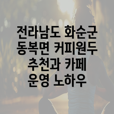 전라남도 화순군 동복면 커피원두 추천과 카페 운영 노하우