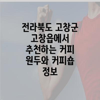 전라북도 고창군 고창읍에서 추천하는 커피 원두와 커피숍 정보