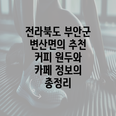 전라북도 부안군 변산면의 추천 커피 원두와 카페 정보의 총정리