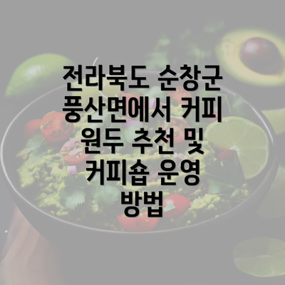 전라북도 순창군 풍산면에서 커피 원두 추천 및 커피숍 운영 방법