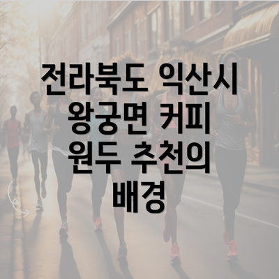 전라북도 익산시 왕궁면 커피 원두 추천의 배경