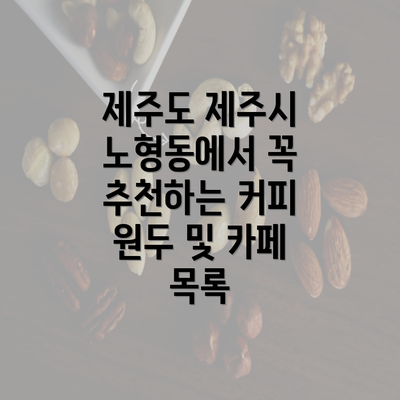 제주도 제주시 노형동에서 꼭 추천하는 커피 원두 및 카페 목록