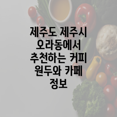 제주도 제주시 오라동에서 추천하는 커피 원두와 카페 정보