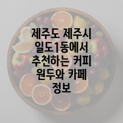 제주도 제주시 일도1동에서 추천하는 커피 원두와 카페 정보