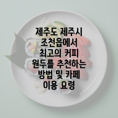 제주도 제주시 조천읍에서 최고의 커피 원두를 추천하는 방법 및 카페 이용 요령