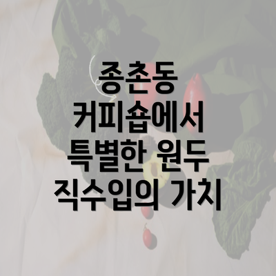 종촌동 커피숍에서 특별한 원두 직수입의 가치