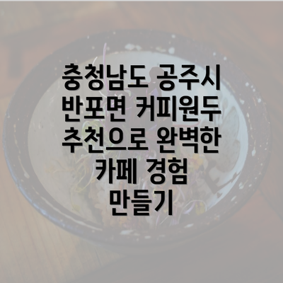 충청남도 공주시 반포면 커피원두 추천으로 완벽한 카페 경험 만들기