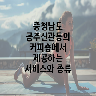 충청남도 공주신관동의 커피숍에서 제공하는 서비스와 종류