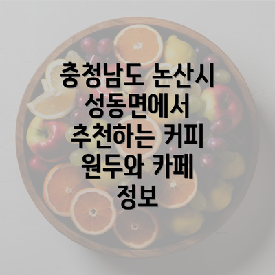 충청남도 논산시 성동면에서 추천하는 커피 원두와 카페 정보