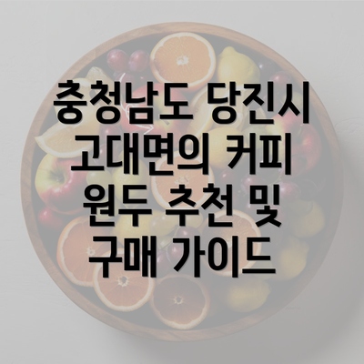 충청남도 당진시 고대면의 커피 원두 추천 및 구매 가이드