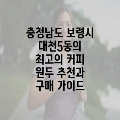 충청남도 보령시 대천5동의 최고의 커피 원두 추천과 구매 가이드