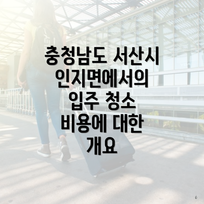 충청남도 서산시 인지면에서의 입주 청소 비용에 대한 개요