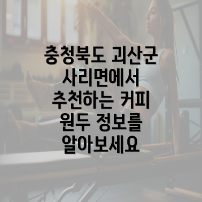 충청북도 괴산군 사리면에서 추천하는 커피 원두 정보를 알아보세요