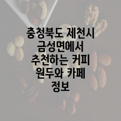 충청북도 제천시 금성면에서 추천하는 커피 원두와 카페 정보