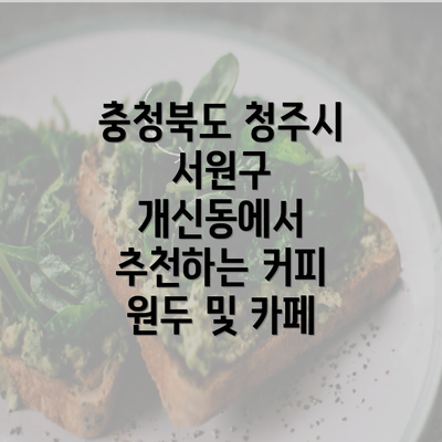 충청북도 청주시 서원구 개신동에서 추천하는 커피 원두 및 카페