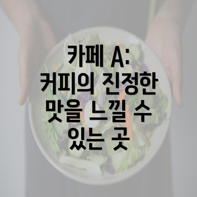 카페 A: 커피의 진정한 맛을 느낄 수 있는 곳