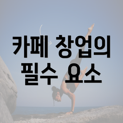 카페 창업의 필수 요소