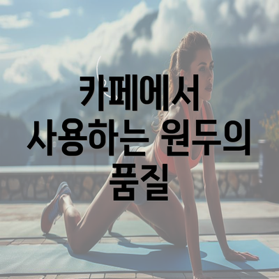 카페에서 사용하는 원두의 품질