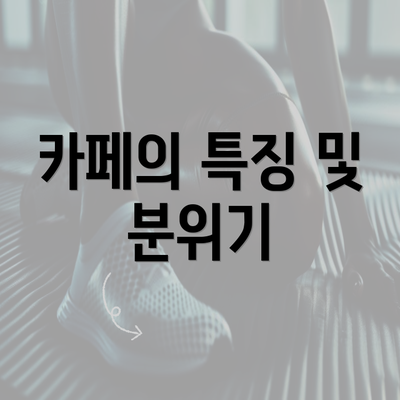 카페의 특징 및 분위기