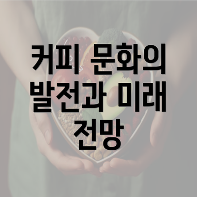 커피 문화의 발전과 미래 전망