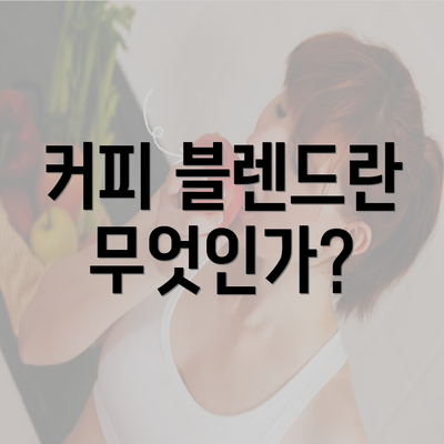 커피 블렌드란 무엇인가?