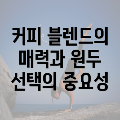 커피 블렌드의 매력과 원두 선택의 중요성