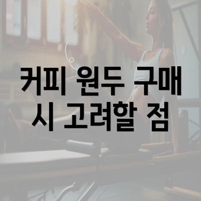 커피 원두 구매 시 고려할 점