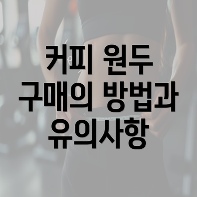 커피 원두 구매의 방법과 유의사항