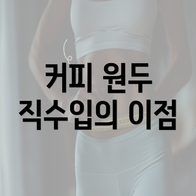 커피 원두 직수입의 이점