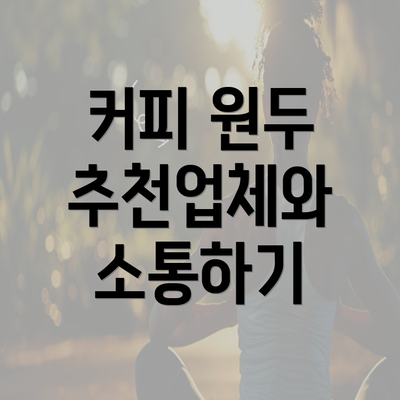 커피 원두 추천업체와 소통하기