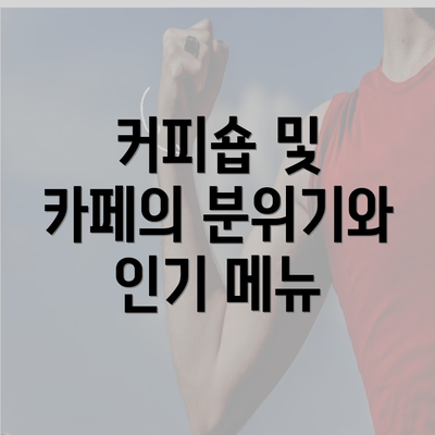 커피숍 및 카페의 분위기와 인기 메뉴