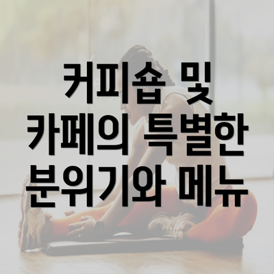 커피숍 및 카페의 특별한 분위기와 메뉴