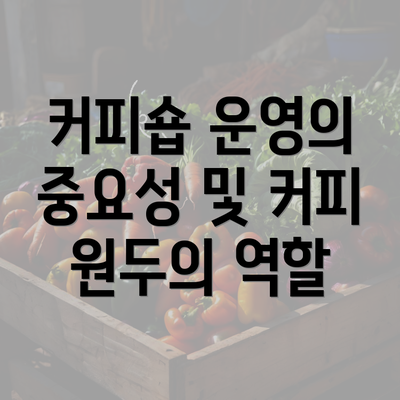 커피숍 운영의 중요성 및 커피 원두의 역할