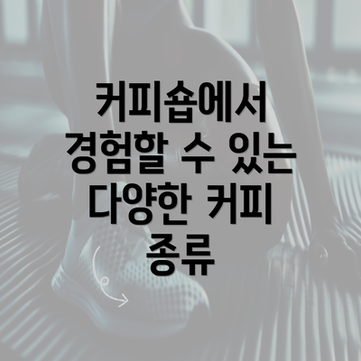 커피숍에서 경험할 수 있는 다양한 커피 종류