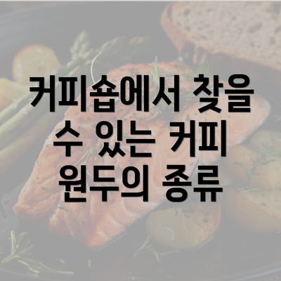 커피숍에서 찾을 수 있는 커피 원두의 종류